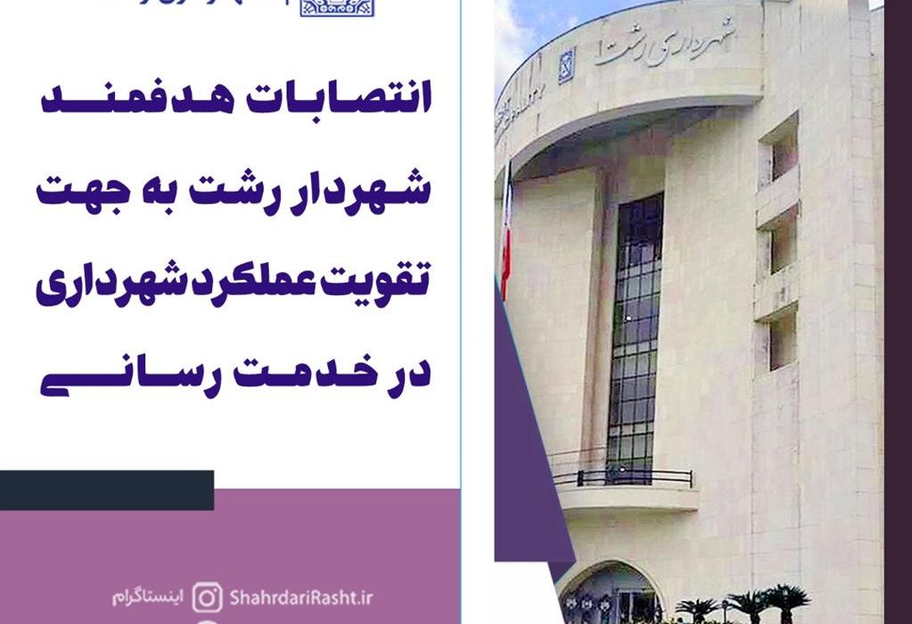 انتصابات هدفمند شهردار رشت به جهت تقویت عملکرد شهرداری در خدمت رسانی