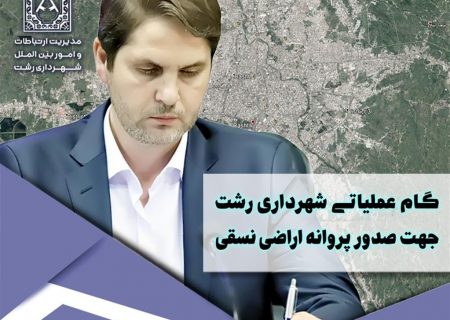 گام عملیاتی شهرداری رشت جهت صدور پروانه اراضی نسقی