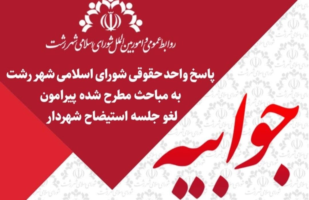 پاسخ واحد حقوقی شورای اسلامی شهر رشت به مباحث مطرح شده پیرامون لغو جلسه استیضاح شهردار