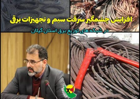 افزایش چشمگیر سرقت سیم و تجهیزات برقی در شبكه های توزیع برق استان گیلان