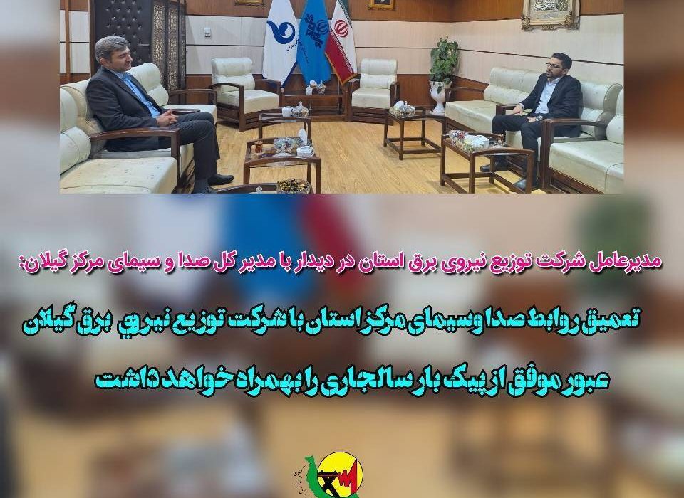 تعمیق روابط صدا وسیمای مركز استان با شركت توزیع نیروی برق گیلان عبور موفق از پیك بار تابستان سالجاری را بهمراه خواهد داشت
