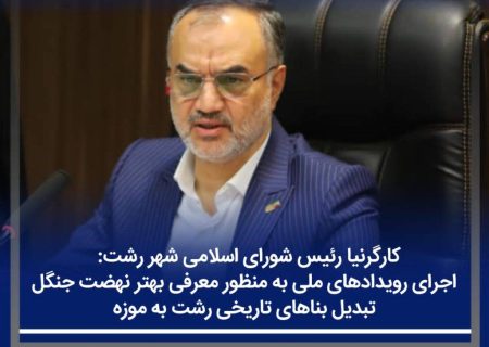 اجرای رویدادهای ملی به منظور معرفی بهتر نهضت جنگل/ تبدیل بناهای تاریخی رشت به موزه