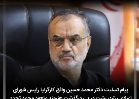 پیام تسلیت دکتر محمد حسین واثق کارگرنیا رئیس شورای اسلامی شهر رشت در پی درگذشت هنرمند متعهد محمد تجدد