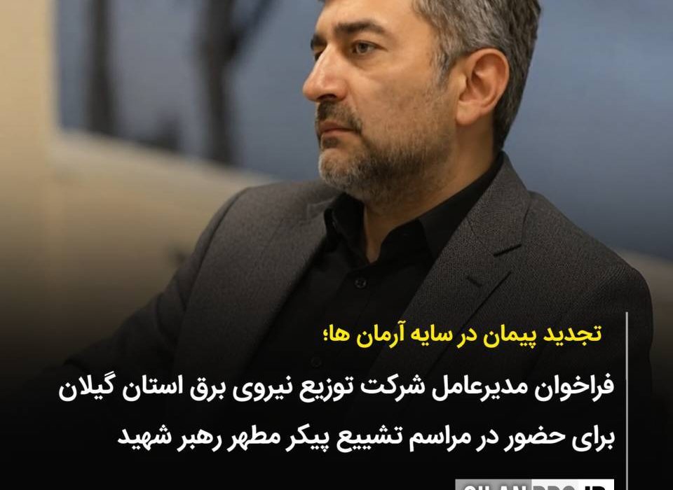 فراخوان مدیرعامل شرکت توزیع برق گیلان برای حضور در مراسم تشییع آقای شهید ایران