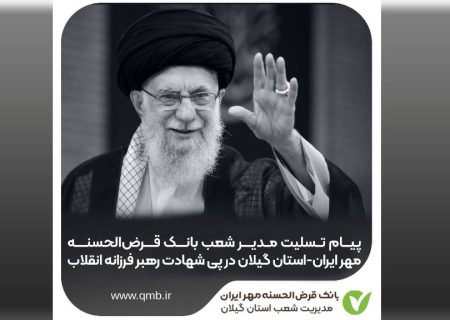 پیام تسلیت مدیر شعب بانک قرض‌الحسنه مهر ایران استان گیلان در پی شهادت رهبر فرزانه انقلاب