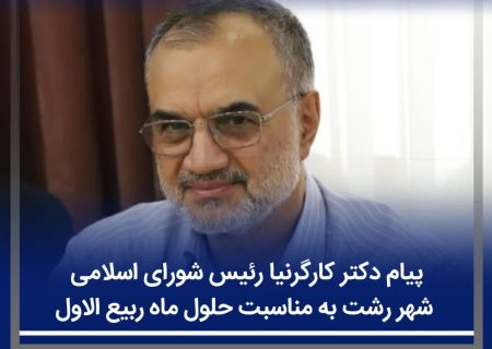 پیام دکتر کارگرنیا رئیس شورای اسلامي شهر رشت به مناسبت حلول ماه ربیع الاول
