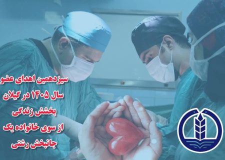 سیزدهمین اهدای عضو سال ۱۴۰۵ در گیلان؛ بخشش زندگی از سوی خانواده یک جانبخش رشتی