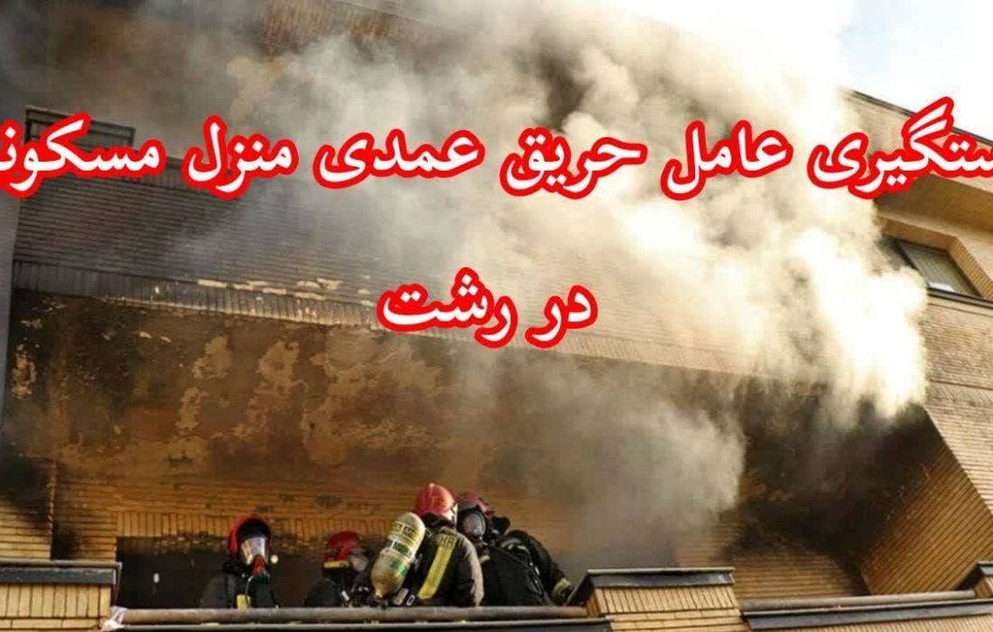 دستگیری عامل آتشسوزی عمدی منزل در رشت کمتر از ۲ ساعت